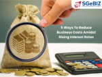 5 Ways To Reduce Business Costs Amidst Rising Interest Rates